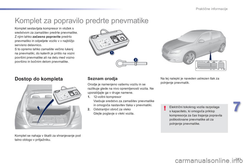 Peugeot 308 2014  Priročnik za lastnika (in Slovenian) 221
7
Praktične informacije
308_sl_Chap07_info pratiques_ed02-2013
 Komplet se nahaja v škatli za shranjevanje pod talno oblogo v prtljažniku.  
  Komplet sestavljata kompresor in vložek s sredstv