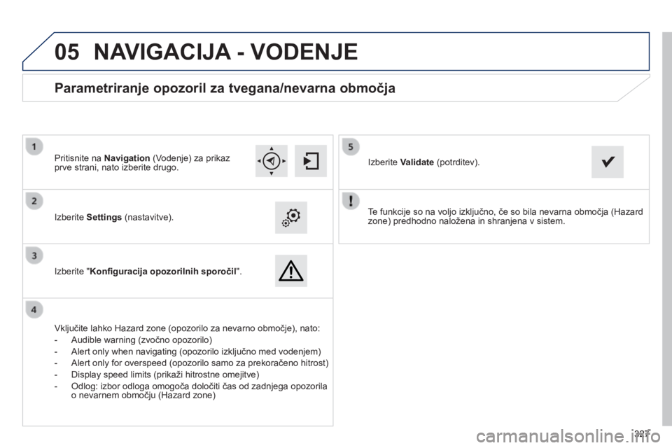 Peugeot 308 2014  Priročnik za lastnika (in Slovenian)  
05
327327327
308_sl_Chap10c_SMEGplus_ed02-2013
  Te funkcije so na voljo izključno, če so bila nevarna območja (Hazard zone) predhodno naložena in shranjena v sistem.     Izberite Settings (nast