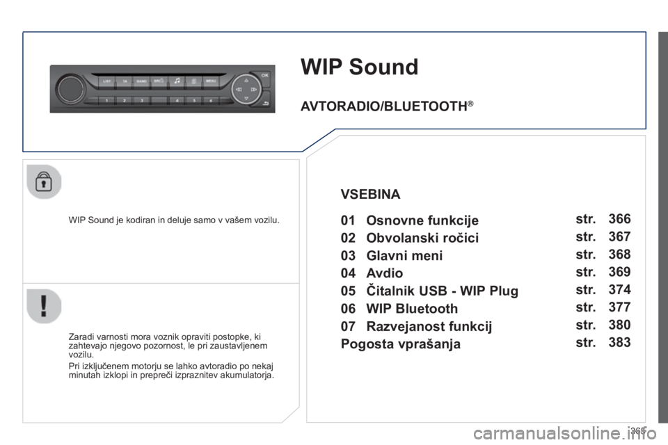 Peugeot 308 2014  Priročnik za lastnika (in Slovenian) 365
308_sl_Chap10d_RD45_ed02_2013
WIP Sound
  WIP Sound je kodiran in deluje samo v vašem vozilu.  
  Zaradi varnosti mora voznik opraviti postopke, ki zahtevajo njegovo pozornost, le pri zaustavljen