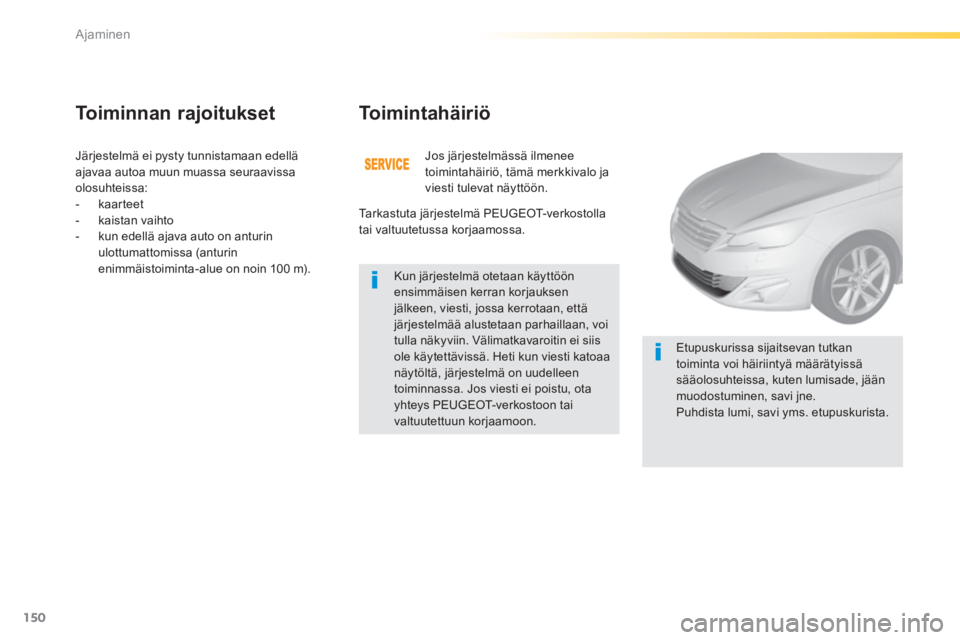 Peugeot 308 2014  Omistajan käsikirja (in Finnish) 150
Ajaminen
308_fi_Chap04_conduite_ed02-2013
 Järjestelmä ei pysty tunnistamaan edellä ajavaa autoa muun muassa seuraavissa olosuhteissa:    -   kaarteet   -   kaistan  vaihto   -   kun edellä aj