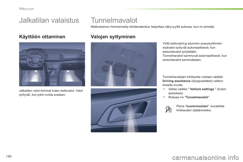 Peugeot 308 2014  Omistajan käsikirja (in Finnish) 186
Näkyvyys
308_fi_Chap05_visibilite_ed02-2013
         Tunnelmavalot 
 Matkustamon himmennetty kohdevalaistus helpottaa näkyvyyttä autossa, kun on pimeää. 
  Tunnelmavalojen kirkkautta voidaan 