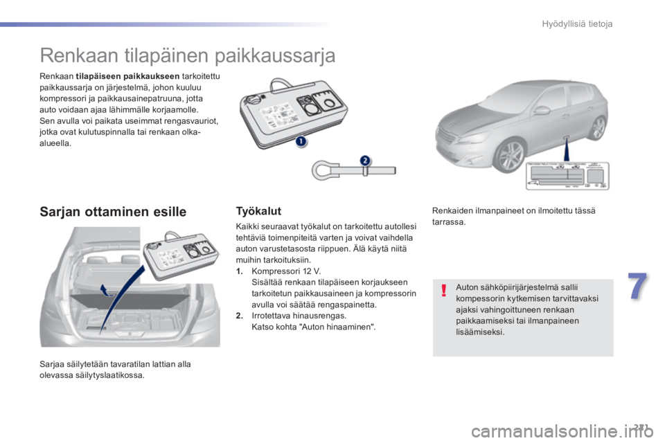 Peugeot 308 2014  Omistajan käsikirja (in Finnish) 221
7
Hyödyllisiä tietoja
308_fi_Chap07_info pratiques_ed02-2013
 Sarjaa säilytetään tavaratilan lattian alla olevassa  säilytyslaatikossa.  
  Renkaan   tilapäiseen paikkaukseen   tarkoitettu 