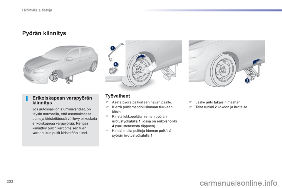 Peugeot 308 2014  Omistajan käsikirja (in Finnish) 232
Hyödyllisiä tietoja
308_fi_Chap07_info pratiques_ed02-2013
  Pyörän  kiinnitys 
  Erikoiskapean  varapyörän kiinnitys 
 Jos autossasi on alumiinivanteet, on täysin normaalia, että asennuks
