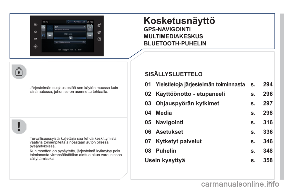 Peugeot 308 2014  Omistajan käsikirja (in Finnish) 293
308_ﬁ _Chap10c_SMEGplus_ed02-2013
  Järjestelmän suojaus estää sen käytön muussa kuin siinä autossa, johon se on asennettu tehtaalla.  
Kosketusnäyttö
  01 Yleistietoja järjestelmän t