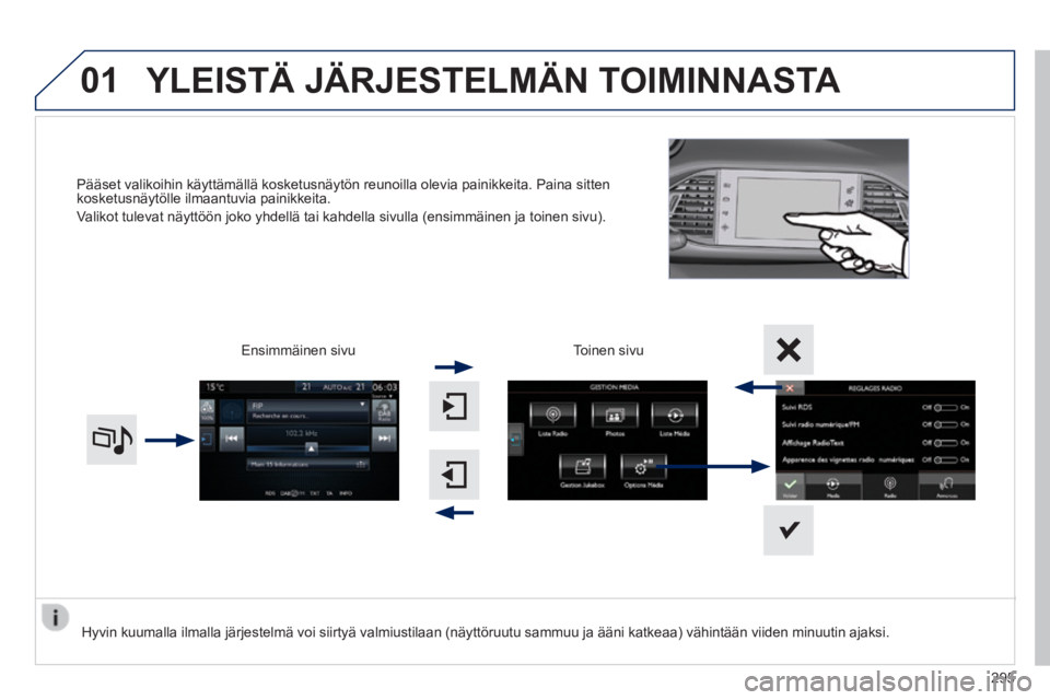 Peugeot 308 2014  Omistajan käsikirja (in Finnish) 01
308_ﬁ _Chap10c_SMEGplus_ed02-2013
Pääset valikoihin käyttämällä kosketusnäytön reu\
noilla olevia painikkeita. Paina sitten kosketusnäytölle ilmaantuvia painikkeita. 
 Valikot tulevat n