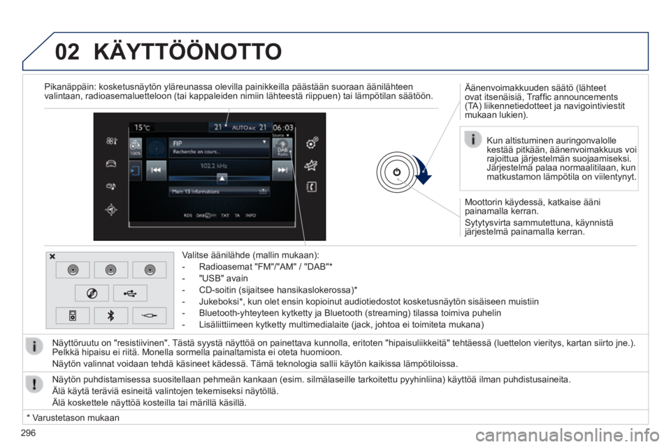 Peugeot 308 2014  Omistajan käsikirja (in Finnish) 02
296
308_ﬁ _Chap10c_SMEGplus_ed02-2013
  Moottorin käydessä, katkaise ääni painamalla kerran. 
 Sytytysvirta sammutettuna, käynnistä järjestelmä painamalla kerran.  
  Äänenvoimakkuuden 