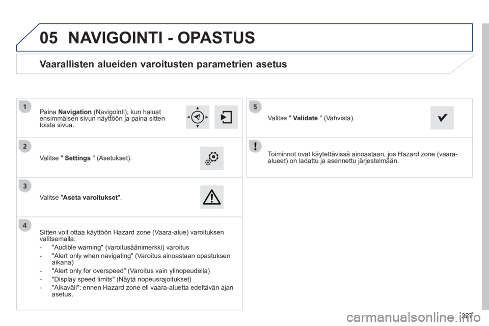 Peugeot 308 2014  Omistajan käsikirja (in Finnish)  
05
327327327
308_ﬁ _Chap10c_SMEGplus_ed02-2013
  Toiminnot ovat käytettävissä ainoastaan, jos Hazard zone (vaara\
-alueet) on ladattu ja asennettu järjestelmään.     Valitse  "   Settings   