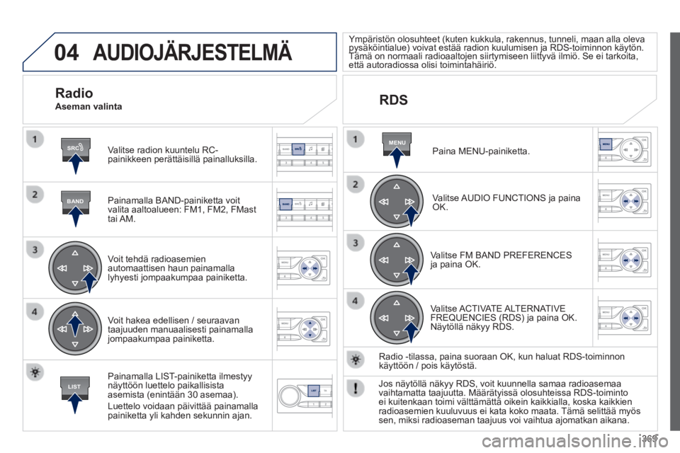 Peugeot 308 2014  Omistajan käsikirja (in Finnish) 04
SRC
BAND
LIST
MENU
369
308_ﬁ _Chap10d_RD45_ed02_2013
 AUDIOJÄRJESTELMÄ 
  Valitse radion kuuntelu RC-painikkeen perättäisillä painalluksilla.  
  Painamalla  BAND-painiketta  voit valita aal