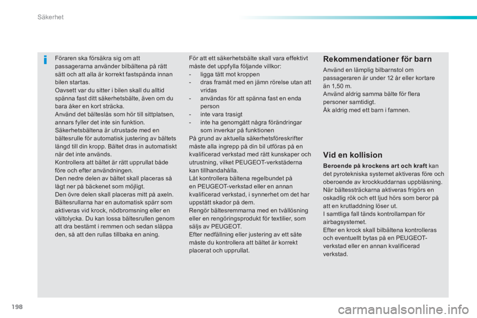 Peugeot 308 2014  Ägarmanual (in Swedish) 198
Säkerhet
308_sv_Chap06_securite_ed02-2013
     Föraren  ska  försäkra  sig  om  att passagerarna använder bilbältena på rätt sätt och att alla är korrekt fastspända innan bilen startas.