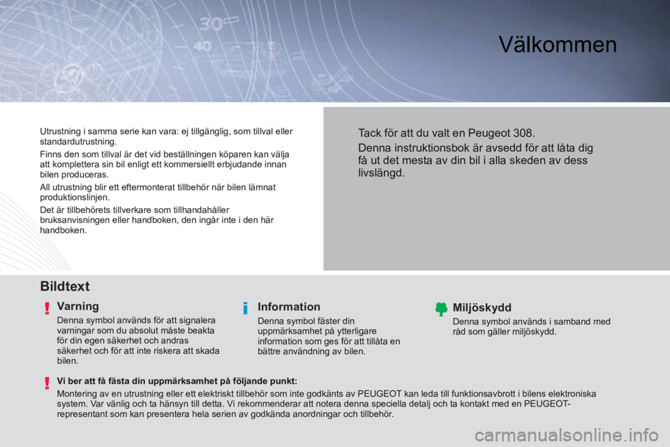 Peugeot 308 2014 Ägarmanual (in Swedish) Välkommen
Bildtext
Varning
Denna symbol används för att signalera
varningar som du absolut måste beakta
för din egen säkerhet och andras
säkerhet och för att inte riskera att ska Peugeot 308 2014 Ägarmanual (in Swedish) Välkommen
Bildtext
Varning
Denna symbol används för att signalera
varningar som du absolut måste beakta
för din egen säkerhet och andras
säkerhet och för att inte riskera att ska