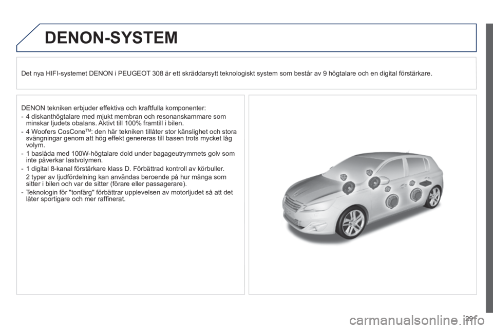 Peugeot 308 2014  Ägarmanual (in Swedish) 291
308_sv_Chap10b_DENON_ed02-2013
DENON-SYSTEM  
  Det nya HIFI-systemet DENON i PEUGEOT 308 är ett skräddarsytt teknologiskt system som består av 9 hö\
gtalare och en digital förstärkare.  
  