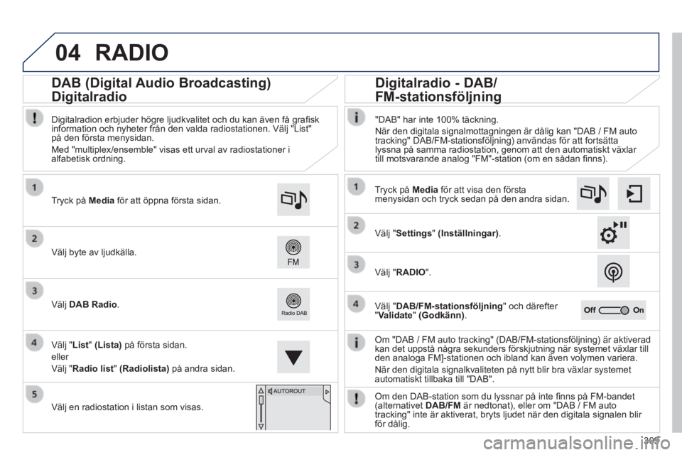 Peugeot 308 2014  Ägarmanual (in Swedish) 04
309
308_sv_Chap10c_SMEGplus_ed02-2013
 RADIO 
  Om "DAB / FM auto tracking" (DAB/FM-stationsföljning) är aktiver\
ad kan det uppstå några sekunders förskjutning när systemet vä\
xlar till de