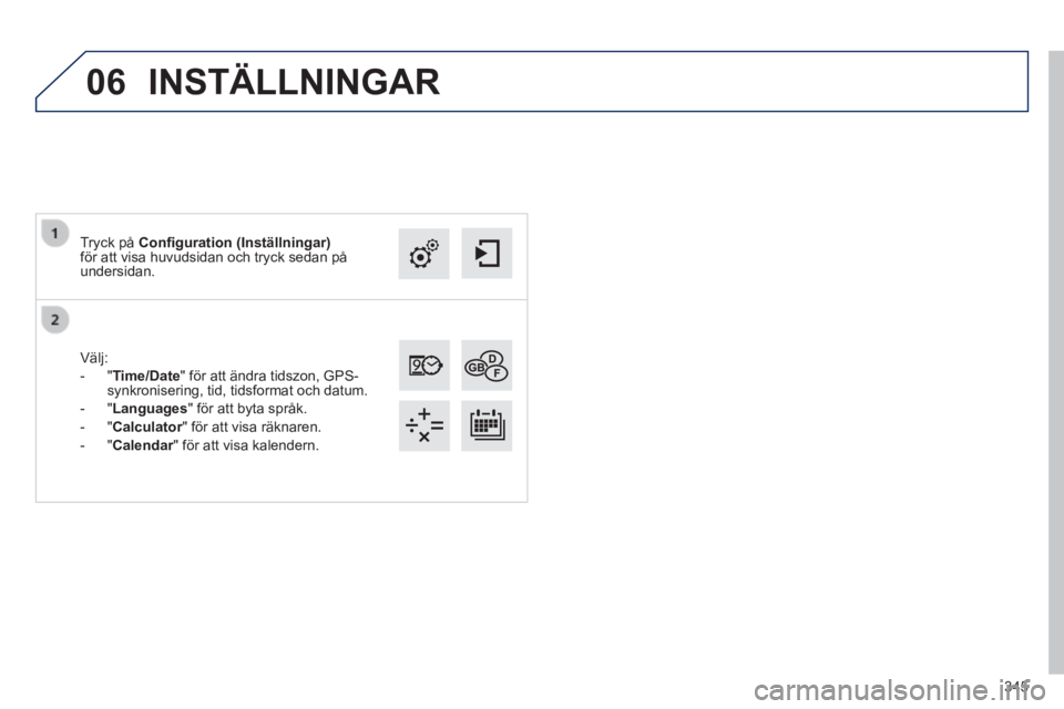 Peugeot 308 2014  Ägarmanual (in Swedish) 06
345
308_sv_Chap10c_SMEGplus_ed02-2013
  Välj: 
   -   " Time/Date " för att ändra tidszon, GPS-synkronisering, tid, tidsformat och datum. 
  -   " Languages " för att byta språk. 
  -   " Calc