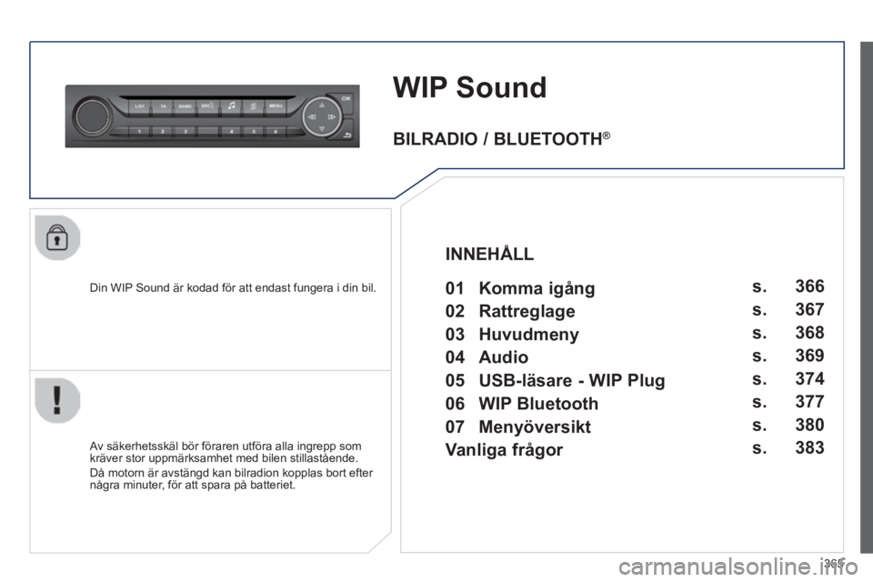 Peugeot 308 2014  Ägarmanual (in Swedish) 365
308_sv_Chap10d_RD45_ed02_2013
WIP Sound 
  Din WIP Sound är kodad för att endast fungera i din bil.  
  Av säkerhetsskäl bör föraren utföra alla ingrepp som kräver stor uppmärksamhet med 