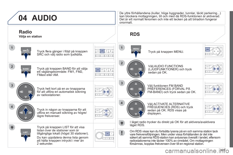 Peugeot 308 2014  Ägarmanual (in Swedish) 04
SRC
BAND
LIST
MENU
369
308_sv_Chap10d_RD45_ed02_2013
 AUDIO 
  Tryck ﬂ era gånger i följd på knappen SRC och välj radio som ljudkälla.  
  Tryck på knappen BAND för att välja ett våglän