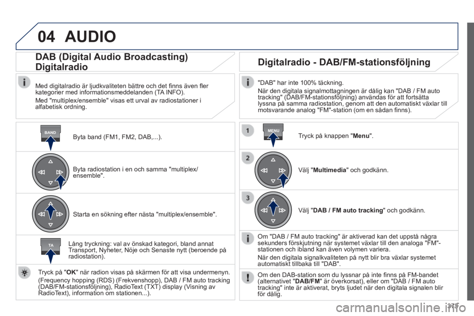Peugeot 308 2014  Ägarmanual (in Swedish) 04
BANDMENU
TA
373
308_sv_Chap10d_RD45_ed02_2013
 AUDIO 
  Byta  band  (FM1,  FM2,  DAB,...)  .
      DAB  (Digital  Audio  Broadcasting)  
Digitalradio 
  Med digitalradio är ljudkvaliteten bättre 