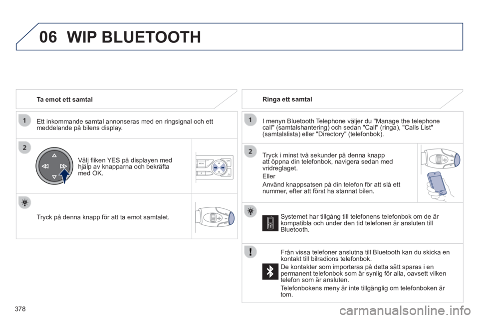 Peugeot 308 2014  Ägarmanual (in Swedish) 06
378
308_sv_Chap10d_RD45_ed02_2013
  Ta  emot  ett  samtal  
  Ett inkommande samtal annonseras med en ringsignal och ett meddelande på bilens display.  
  Välj ﬂ iken YES på displayen med hjä
