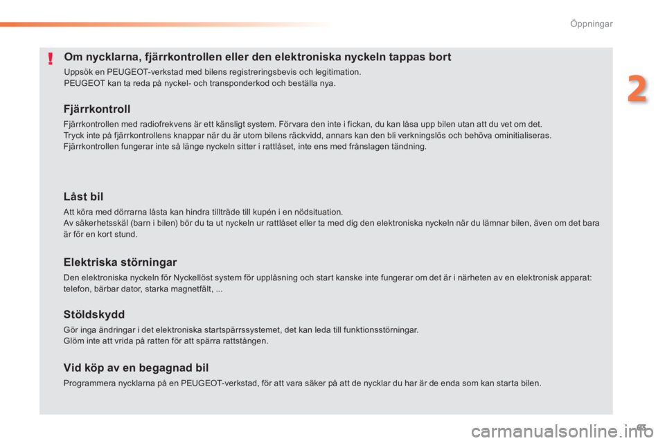 Peugeot 308 2014  Ägarmanual (in Swedish) 63
2
Öppningar
308_sv_Chap02_ouvertures_ed02-2013
Om nycklarna, fjärrkontrollen eller den elektroniska nyckeln tappas bort 
 Uppsök en PEUGEOT-verkstad med bilens registreringsbevis och legitimatio