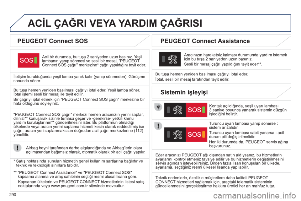 Peugeot 308 2014 Kullanım Kılavuzu (in Turkish) 290
308_TR_CHAP10A_BTA_ED02-2013
ACİL ÇAĞRI VEYA YARDIM ÇAĞRISI
Acil bir durumda, bu tuşa 2 saniyeden uzun basınız. Yeşil lambanın yanıp sönmesi ve sesli bir mesaj, "PEUGEOT Connec Peugeot 308 2014 Kullanım Kılavuzu (in Turkish) 290
308_TR_CHAP10A_BTA_ED02-2013
ACİL ÇAĞRI VEYA YARDIM ÇAĞRISI
Acil bir durumda, bu tuşa 2 saniyeden uzun basınız. Yeşil lambanın yanıp sönmesi ve sesli bir mesaj, "PEUGEOT Connec