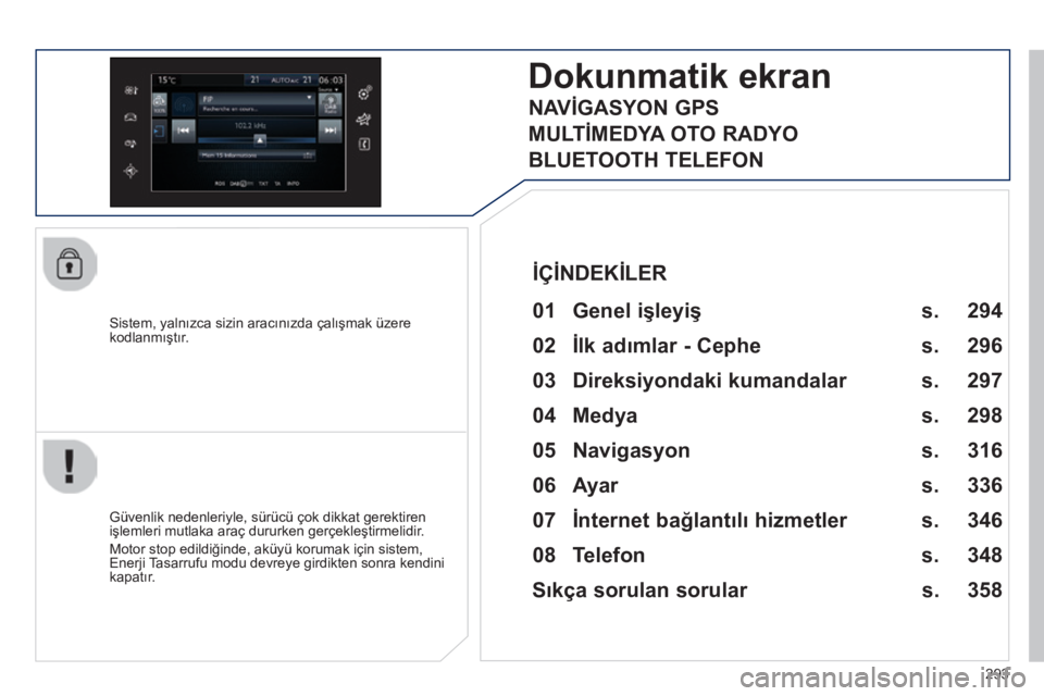 Peugeot 308 2014  Kullanım Kılavuzu (in Turkish) 293
308_TR_CHAP10C_SMEGPLUS_ED02-2013
  Sistem, yalnızca sizin aracınızda çalışmak üzere kodlanmıştır.  
Dokunmatik ekran 
  01  Genel işleyiş  
  Güvenlik nedenleriyle, sürücü çok di