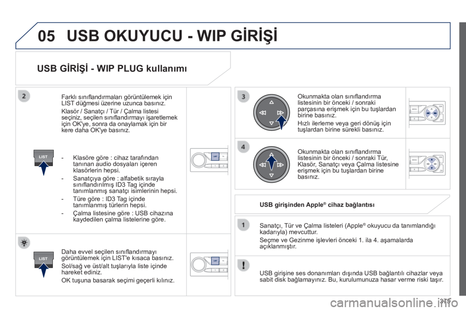 Peugeot 308 2014  Kullanım Kılavuzu (in Turkish) 05
LIST
LIST
375
308_TR_CHAP10D_RD45_ED02_2013
  USB GİRİŞİ - WIP PLUG kullanımı 
  Daha evvel seçilen sınıﬂ andırmayı görüntülemek için LIST'e kısaca basınız. 
 Sol/sağ ve ü