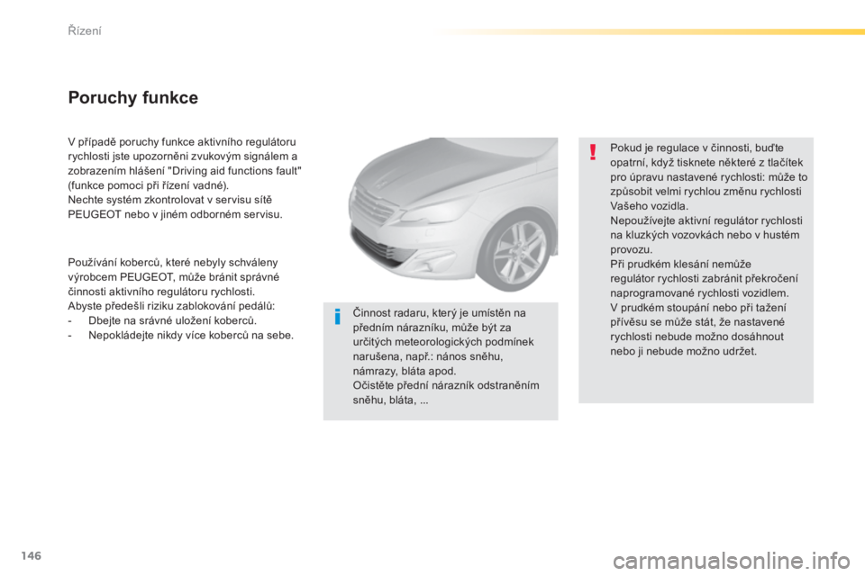 Peugeot 308 2014  Návod k obsluze (in Czech) 146
Řízení
308_cs_Chap04_conduite_ed02-2013
  V případě poruchy funkce aktivního regulátoru rychlosti jste upozorněni zvukovým signálem a zobrazením hlášení "Driving aid functions f