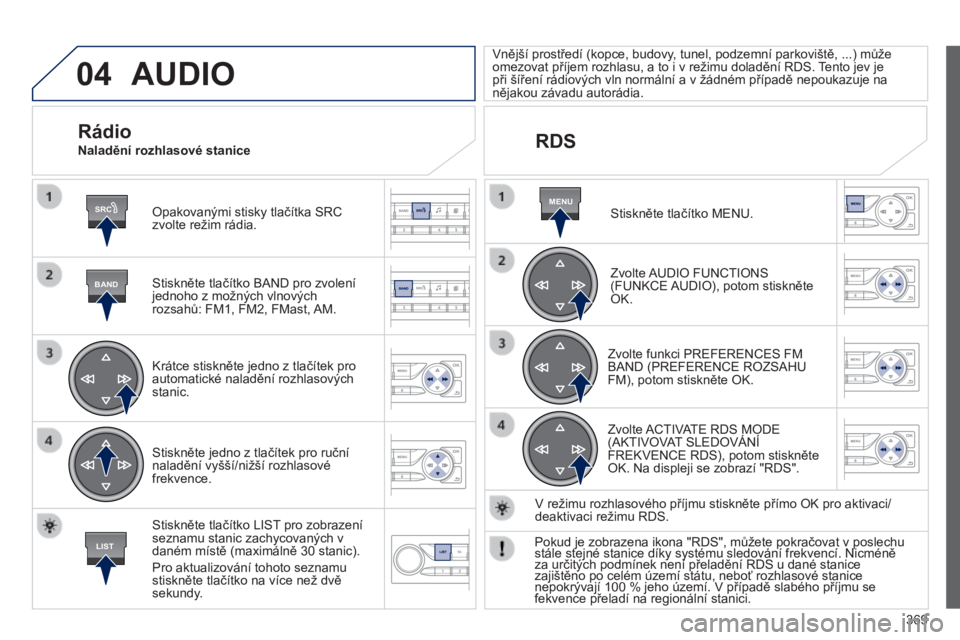 Peugeot 308 2014  Návod k obsluze (in Czech) 04
SRC
BAND
LIST
MENU
369
308_cs_Chap10d_RD45_ed02_2013
 AUDIO 
  Opakovanými stisky tlačítka SRC zvolte režim rádia.  
  Stiskněte tlačítko BAND pro zvolení jednoho z možných vlnových roz