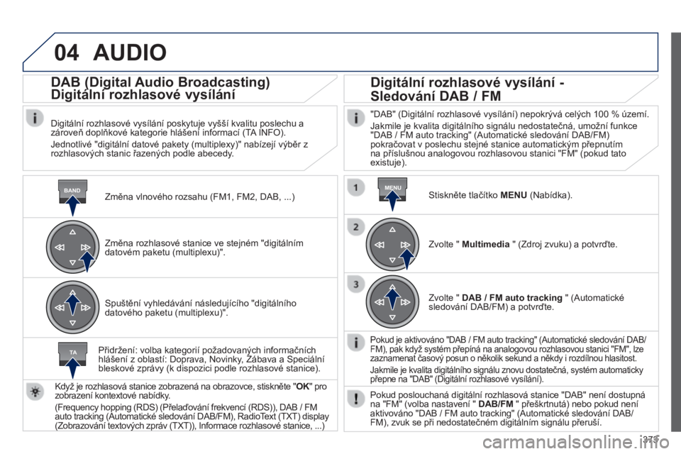 Peugeot 308 2014  Návod k obsluze (in Czech) 04
BANDMENU
TA
373
308_cs_Chap10d_RD45_ed02_2013
 AUDIO 
  Změna vlnového rozsahu (FM1, FM2, DAB, ...)  
      DAB (Digital Audio Broadcasting)  
Digitální rozhlasové vysílání 
  Digitální r