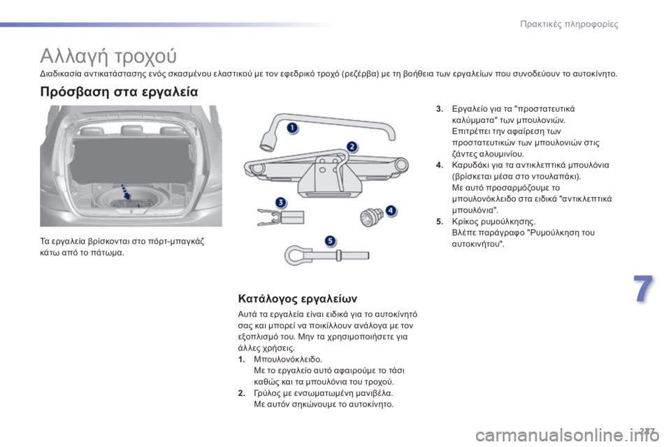 Peugeot 308 2014  Εγχειρίδιο χρήσης (in Greek) 227
7
Πρακτικές πληροφορίες
308_EL_CHAP07_INFO PR ATIQUES_ED02-2013
               Αλλαγή τροχού 
  Τα εργαλεία βρίσκονται στο πόρτ-μπαγ