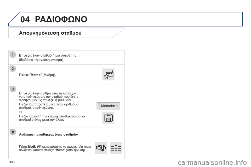 Peugeot 308 2014  Εγχειρίδιο χρήσης (in Greek) 04
308_EL_CHAP10C_SMEGPLUS_ED02-2013
      Απομνημόνευση σταθμού 
  Πιέστε  "Memo"  (Μνήμη).  
  Επιλέξτε έναν σταθμό ή μια συχνότη