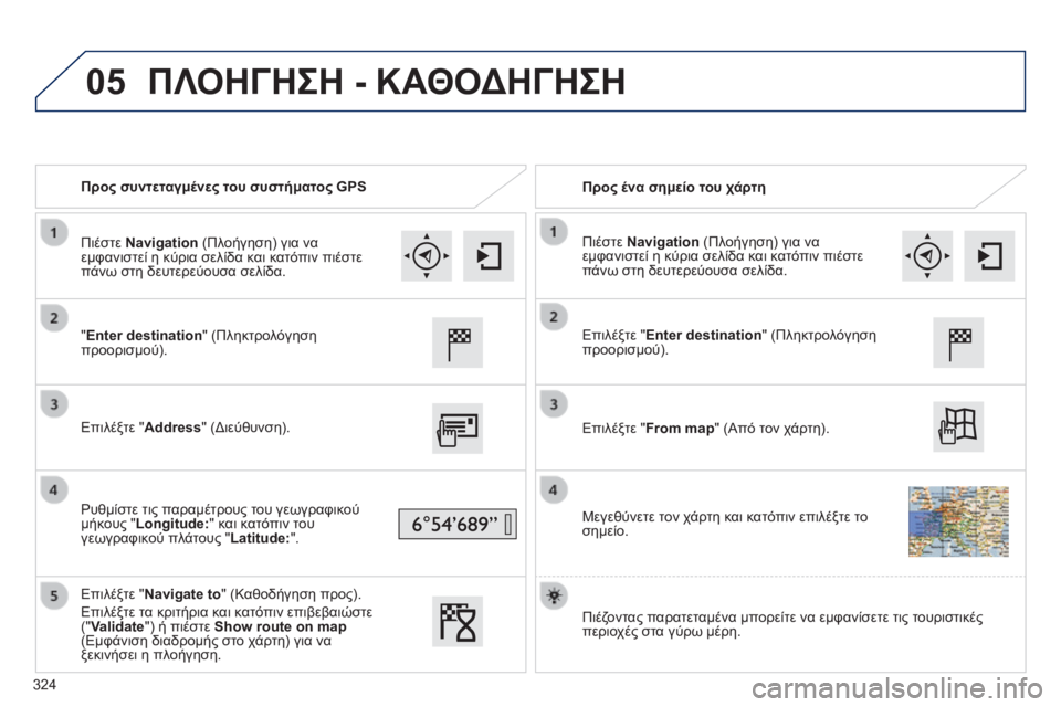 Peugeot 308 2014  Εγχειρίδιο χρήσης (in Greek) 05
308_EL_CHAP10C_SMEGPLUS_ED02-2013
   Προς συντεταγμένες του συστήματος GPS     Προς ένα σημείο του χάρτη  
  "Enter destination" (Πληκ
