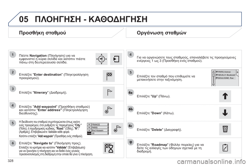 Peugeot 308 2014  Εγχειρίδιο χρήσης (in Greek) 05
328
308_EL_CHAP10C_SMEGPLUS_ED02-2013
  Προσθήκη σταθμού   Οργάνωση σταθμών 
  Επιλέξτε " Enter destination " (Πληκτρολόγηση προορι