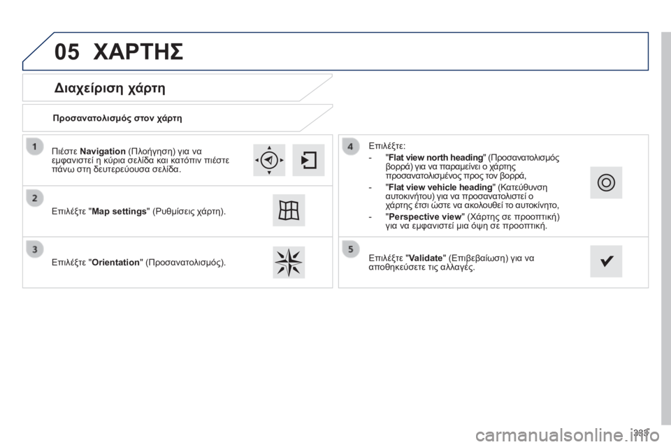 Peugeot 308 2014  Εγχειρίδιο χρήσης (in Greek) 05
333
308_EL_CHAP10C_SMEGPLUS_ED02-2013
  Διαχείριση χάρτη 
 ΧΑΡΤΗΣ 
  Προσανατολισμός στον χάρτη  
  Επιλέξτε "Map settings" (Ρυθμί