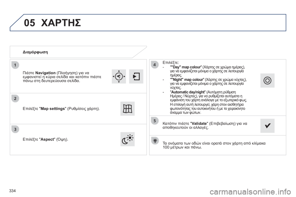 Peugeot 308 2014  Εγχειρίδιο χρήσης (in Greek) 05
308_EL_CHAP10C_SMEGPLUS_ED02-2013
  Τα ονόματα των οδών είναι ορατά στον χάρτη από κλίμακα 100 μέτρων και πάνω.   
   Διαμόρφωση 