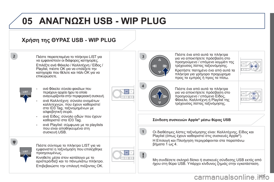 Peugeot 308 2014 Εγχειρίδιο χρήσης (in Greek) 05
LIST
LIST
375
308_EL_CHAP10D_RD45_ED02_2013
Χρήση της ΘΥΡΑΣ USB - WIP PLUG
Πιέστε σύντομα το πλήκτρο LIST για να εμφανιστεί η ταξινόμ Peugeot 308 2014 Εγχειρίδιο χρήσης (in Greek) 05
LIST
LIST
375
308_EL_CHAP10D_RD45_ED02_2013
Χρήση της ΘΥΡΑΣ USB - WIP PLUG
Πιέστε σύντομα το πλήκτρο LIST για να εμφανιστεί η ταξινόμ