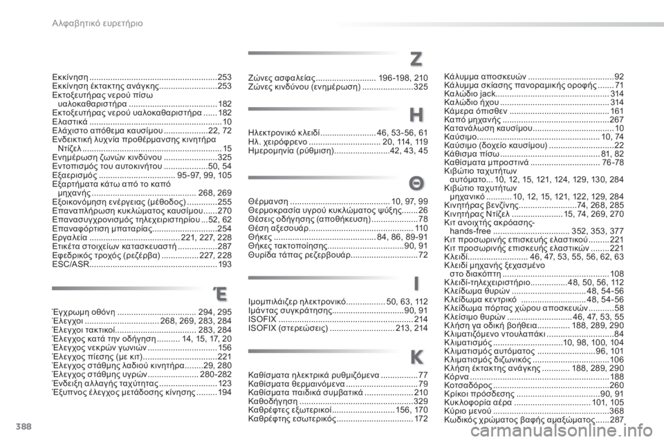 Peugeot 308 2014 Εγχειρίδιο χρήσης (in Greek) 388
Α λφαβητικό ευρετήριο
308_EL_CHAP11_INDEX ALPHA _ED02-2013
Θέρμανση ...........................................10, 97, 99Θερμοκρασία υγρού κυκ λώμ Peugeot 308 2014 Εγχειρίδιο χρήσης (in Greek) 388
Α λφαβητικό ευρετήριο
308_EL_CHAP11_INDEX ALPHA _ED02-2013
Θέρμανση ...........................................10, 97, 99Θερμοκρασία υγρού κυκ λώμ