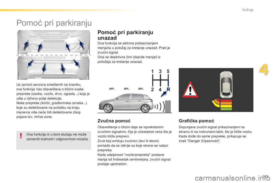 Peugeot 308 2014  Упутство за употребу (in Serbian) 159
4
Vožnja
308_SR_CHAP04_CONDUITE_ED02-2013
 Uz pomoć senzora smeštenih na braniku, ova funkcija Vas obaveštava o blizini svake prepreke (osoba, vozilo, drvo, ograda...) koja je ušla u njihovo 