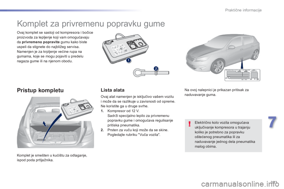 Peugeot 308 2014  Упутство за употребу (in Serbian) 221
7
Praktične informacije
308_SR _CHAP07_INFO PR ATIQUES_ED02-2013
 Komplet je smešten u kućištu za odlaganje, ispod poda prtljažnika.  
  Ovaj komplet se sastoji od kompresora i bočice proizv