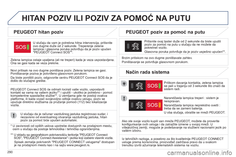 Peugeot 308 2014  Упутство за употребу (in Serbian) 290
308_SR_CHAP10A_BTA_ED02-2013
HITAN POZIV ILI POZIV ZA POMOĆ NA PUTU  
  U slučaju da vam je potrebna hitna intervencija, pritisnite ovo dugme duže od 2 sekunde. Treperenje zelene lampice i glas