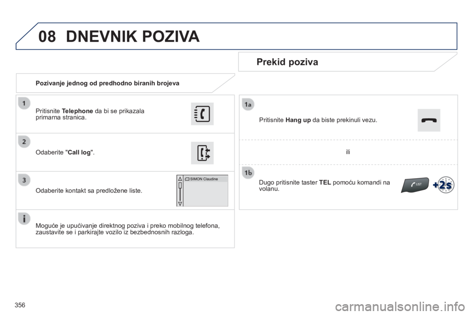 Peugeot 308 2014  Упутство за употребу (in Serbian) 08
356
308_SR_CHAP10C_SMEGPLUS_ED02-2013
   Pozivanje jednog od predhodno biranih brojeva  
  Prekid poziva 
  Moguće je upućivanje direktnog poziva i preko mobilnog telefona, zaustavite se i parkir