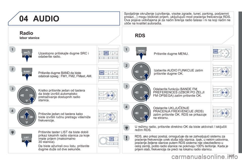 Peugeot 308 2014  Упутство за употребу (in Serbian) 04
SRC
BAND
LIST
MENU
369
308_SR_CHAP10D_RD45_ED02_2013
 AUDIO 
  Uzastopno pritiskajte dugme SRC i odaberite radio.  
  Pritisnite dugme BAND da biste odabrali opseg : FM1, FM2, FMast, AM.  
  Kratko