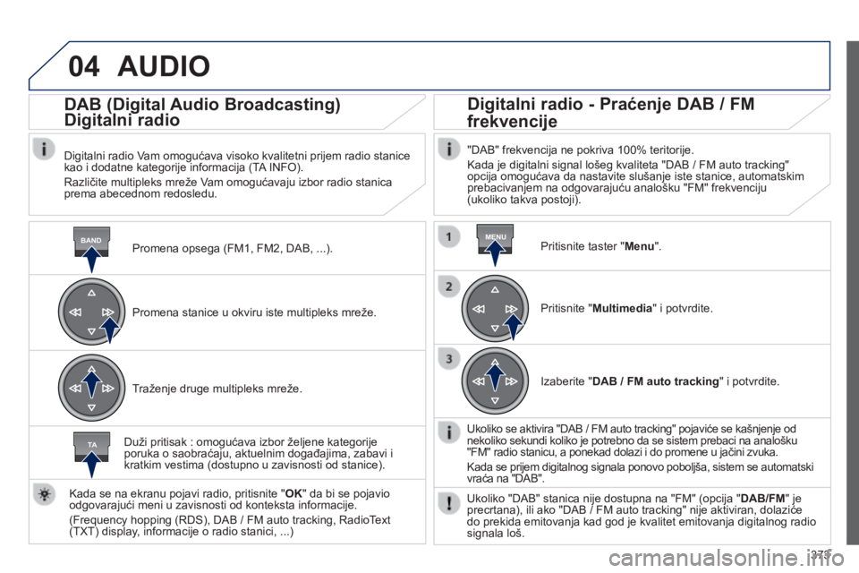 Peugeot 308 2014  Упутство за употребу (in Serbian) 04
BANDMENU
TA
373
308_SR_CHAP10D_RD45_ED02_2013
 AUDIO 
  Promena opsega (FM1, FM2, DAB, ...)  .
      DAB (Digital Audio Broadcasting)  
Digitalni radio 
  Digitalni radio Vam omogućava visoko kval