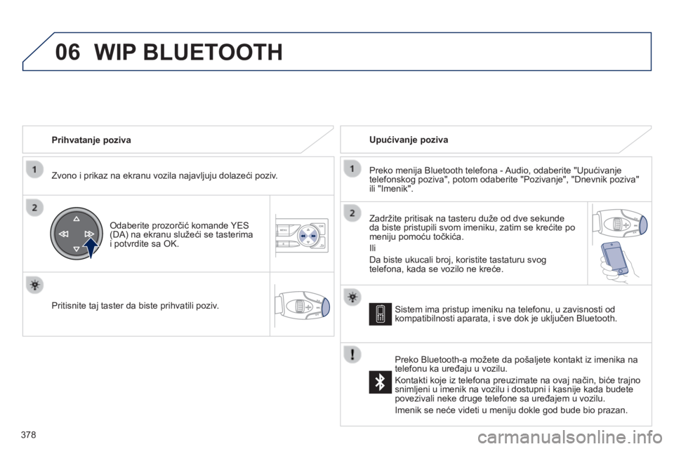 Peugeot 308 2014 Упутство за употребу (in Serbian) 06
378
308_SR_CHAP10D_RD45_ED02_2013
Prihvatanje poziva
Zvono i prikaz na ekranu vozila najavljuju dolazeći poziv.
Odaberite prozorčić komande YES (DA) na ekranu služeći se tasterima i Peugeot 308 2014 Упутство за употребу (in Serbian) 06
378
308_SR_CHAP10D_RD45_ED02_2013
Prihvatanje poziva
Zvono i prikaz na ekranu vozila najavljuju dolazeći poziv.
Odaberite prozorčić komande YES (DA) na ekranu služeći se tasterima i