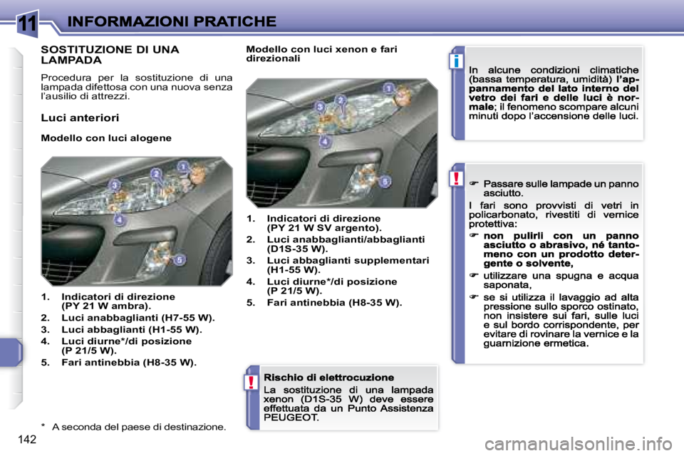 Peugeot 308 2007.5  Manuale del proprietario (in Italian) 11
i
!
!
142
*  A seconda del paese di destinazione.
SOSTITUZIONE DI UNA  
LAMPADA
Procedura  per  lasostituzione  di  una lampada difettosa con una nuova senza l’ausilio di attrezzi.
Luci anteriori