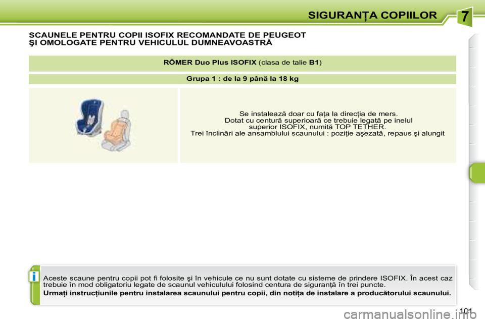 Peugeot 308 2007.5  Manualul de utilizare (in Romanian) 7
i
�1�0�1
SCAUNELE �P�E�N�T�R�U� �C�O�P�I�I� �I�S�O�F�I�X� �R�E�C�O�M�A�N�D�A�T�E� �D�E� �P�E�U�G�E�O�T� 
�Ş�I� �O�M�O�L�O�G�A�T�E� �P�E�N�T�R�U� �V�E�H�I�C�U�L�U�L� �D�U�M�N�E�A�V�O�A�S�T�R
�A�c�