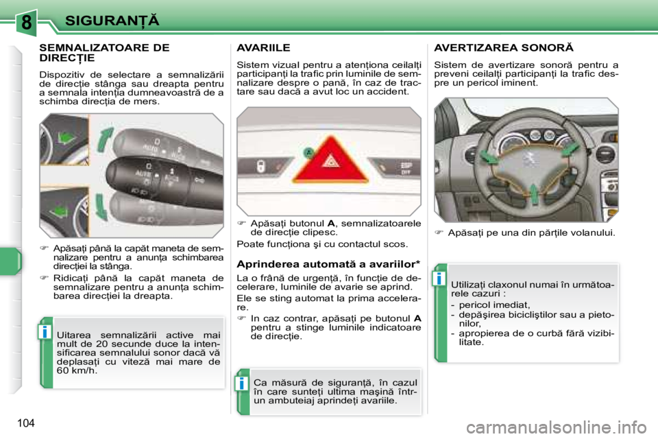Peugeot 308 2007.5  Manualul de utilizare (in Romanian) 8
i
i
i
104
�S�I�G�U�R�A�N
SEMNALIZATOARE DE  
�D�I�R�E�C�I�E
�D�i�s�p�o�z�i�t�i�v�  �d�e�  �s�e�l�e�c�t�a�r�e�  �a�  �s�e�m�n�a�l�i�z �r�i�i�  
�d�e�  �d�i�r�e�c=�i�e�  �s�t�â�n�g�a�  �s�a�u