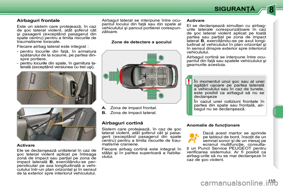 Peugeot 308 2007.5  Manualul de utilizare (in Romanian) 8
!
�1�1�3
�S�I�G�U�R�A�N
�A�i�r�b�a�g�u�r�i� �f�r�o�n�t�a�l�e 
�E�s�t�e�  �u�n�  �s�i�s�t�e�m�  �c�a�r�e�  �p�r�o�t�e�j�e�a�z �,�  �î�n�  �c�a�z�  
�d�e�  �ş�o�c�  �l�a�t�e�r�a�l�  �v�i�o�l�e�