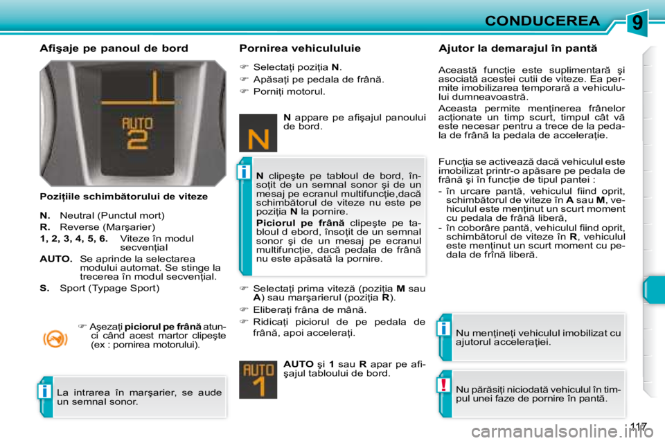Peugeot 308 2007.5  Manualul de utilizare (in Romanian) 9
i
i
!i
117
CONDUCEREA
�A�f�i�ş�a�j�e� �p�e� �p�a�n�o�u�l� �d�e� �b�o�r�d
�P�o�z�i=�i�i�l�e� �s�c�h�i�m�b �t�o�r�u�l�u�i� �d�e� �v�i�t�e�z�e�P�o�r�n�i�r�e�a� �v�e�h�i�c�u�l�u�l�u�i�e
�N�.�  �N�e�u