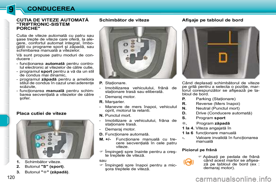Peugeot 308 2007.5  Manualul de utilizare (in Romanian) 9
120
CONDUCEREA
�C�U�T�I�A� �D�E� �V�I�T�E�Z�E� �A�U�T�O�M�A�T�  
�"�T�R�I�P�T�R�O�N�I�C�-�S�I�S�T�E�M� 
PORCHE"
�C�u�t�i�a�  �d�e�  �v�i�t�e�z�e�  �a�u�t�o�m�a�t �  �c�u�  �p�a�t�r�u�  �s�a�u