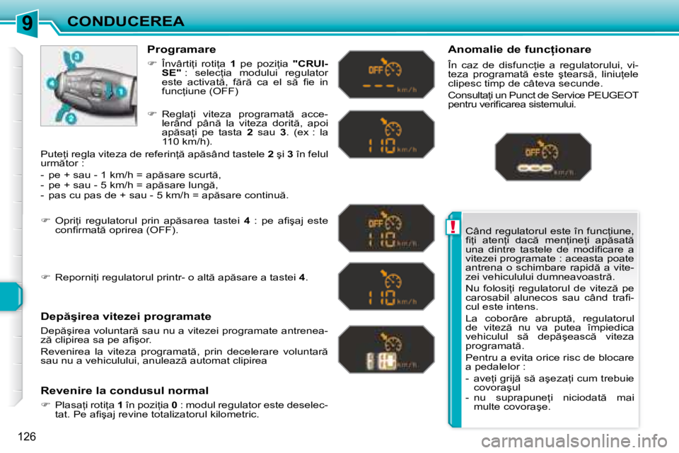 Peugeot 308 2007.5  Manualul de utilizare (in Romanian) 9
!
126
CONDUCEREA�C�â�n�d� �r�e�g�u�l�a�t�o�r�u�l� �e�s�t�e� �î�n� �f�u�n�c=�i�u�n�e�,�  
�i� =�i�  �a�t�e�n=�i�  �d�a�c �  �m�e�n=�i�n�e=�i�  �a�p �s�a�t � 
�u�n�a�  �d�i�n�t�r�e�  �t�a�s�